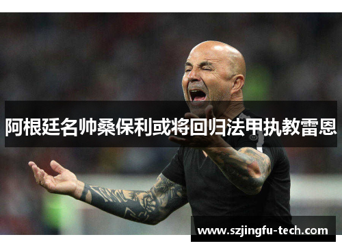 阿根廷名帅桑保利或将回归法甲执教雷恩