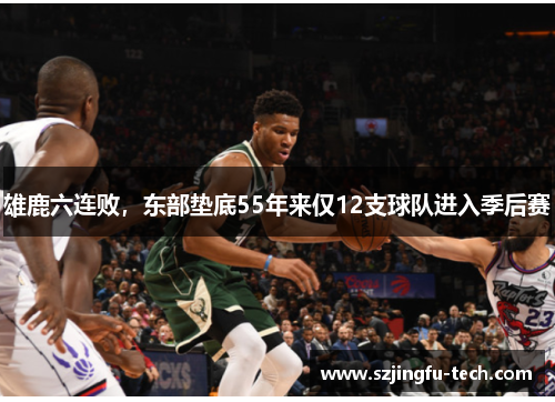 雄鹿六连败，东部垫底55年来仅12支球队进入季后赛